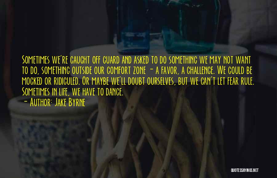 Jake Byrne Quotes: Sometimes We're Caught Off Guard And Asked To Do Something We May Not Want To Do, Something Outside Our Comfort