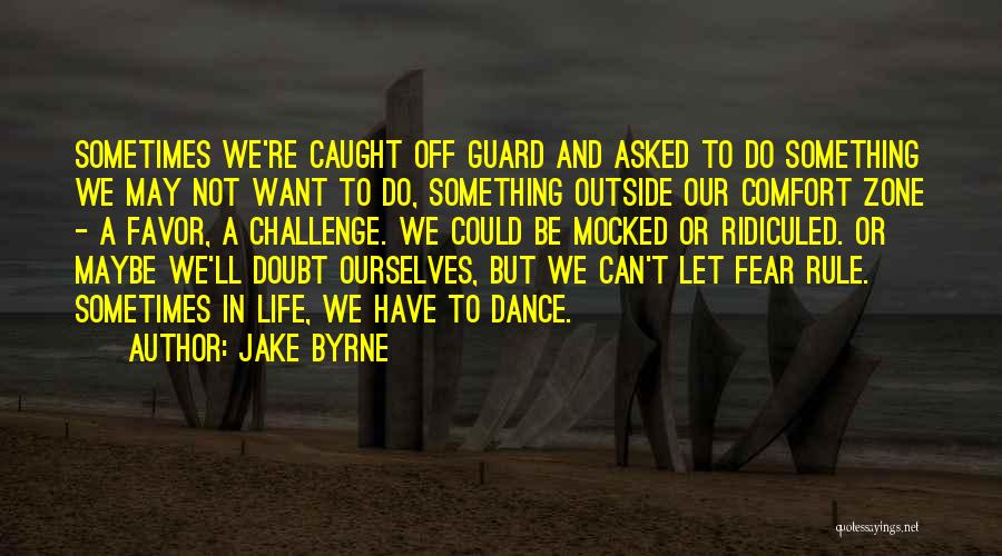 Jake Byrne Quotes: Sometimes We're Caught Off Guard And Asked To Do Something We May Not Want To Do, Something Outside Our Comfort