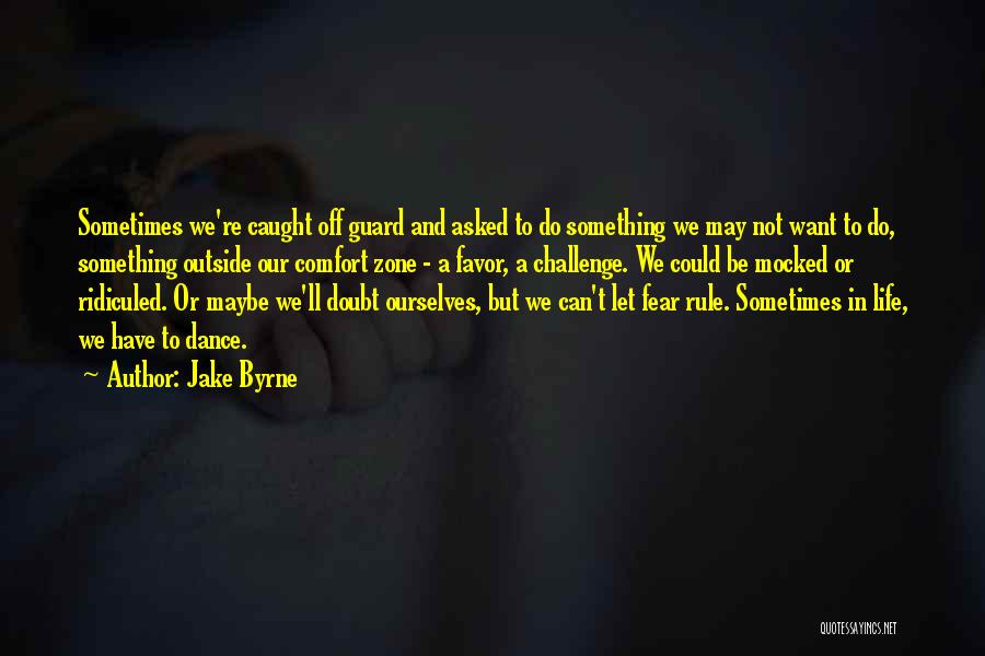 Jake Byrne Quotes: Sometimes We're Caught Off Guard And Asked To Do Something We May Not Want To Do, Something Outside Our Comfort