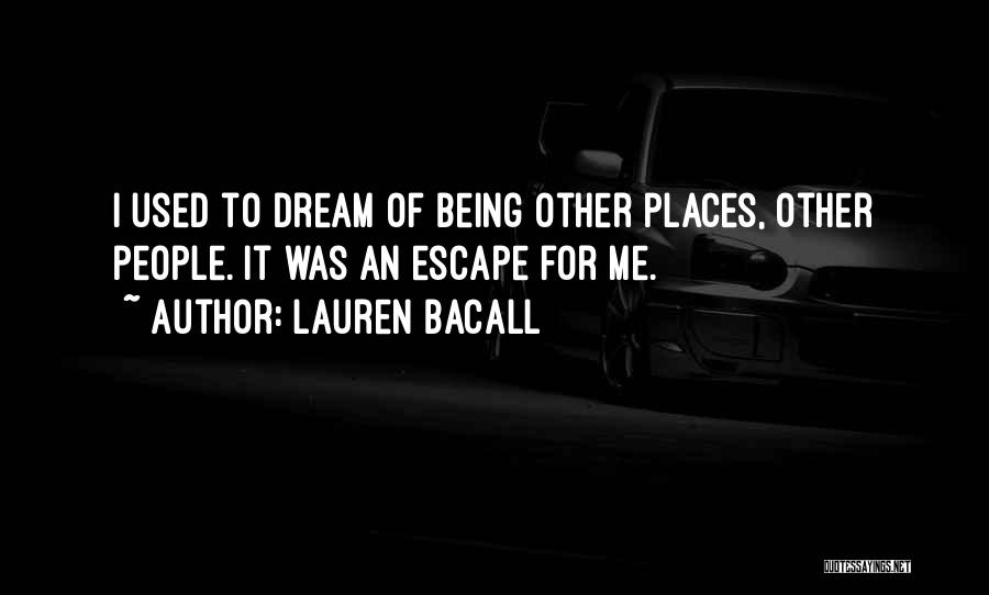 Lauren Bacall Quotes: I Used To Dream Of Being Other Places, Other People. It Was An Escape For Me.