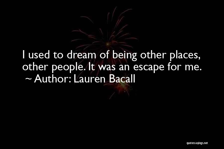 Lauren Bacall Quotes: I Used To Dream Of Being Other Places, Other People. It Was An Escape For Me.