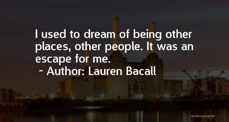 Lauren Bacall Quotes: I Used To Dream Of Being Other Places, Other People. It Was An Escape For Me.