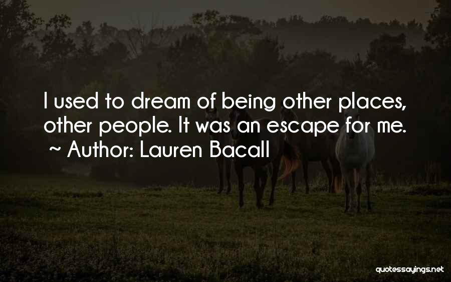 Lauren Bacall Quotes: I Used To Dream Of Being Other Places, Other People. It Was An Escape For Me.