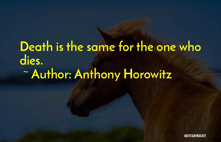 Anthony Horowitz Quotes: Death Is The Same For The One Who Dies.