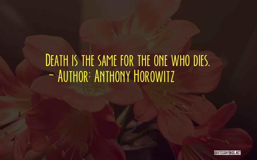 Anthony Horowitz Quotes: Death Is The Same For The One Who Dies.