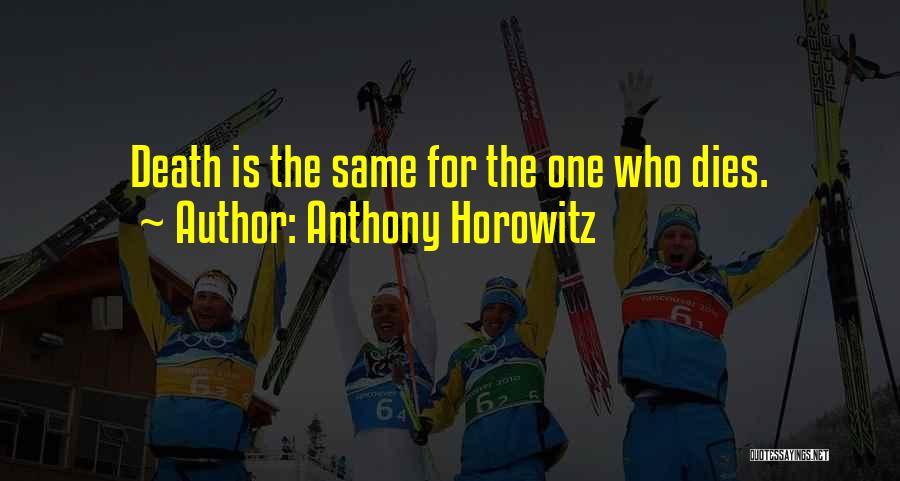 Anthony Horowitz Quotes: Death Is The Same For The One Who Dies.