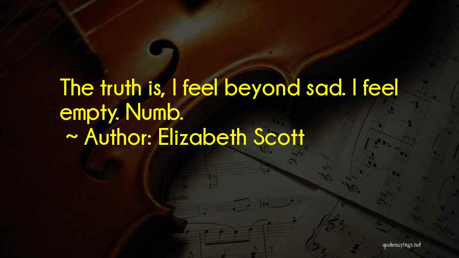 Elizabeth Scott Quotes: The Truth Is, I Feel Beyond Sad. I Feel Empty. Numb.