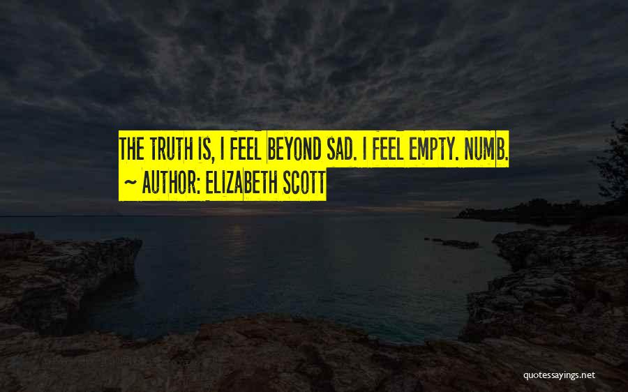 Elizabeth Scott Quotes: The Truth Is, I Feel Beyond Sad. I Feel Empty. Numb.