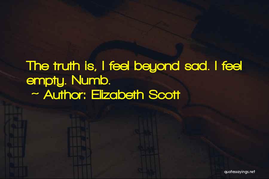 Elizabeth Scott Quotes: The Truth Is, I Feel Beyond Sad. I Feel Empty. Numb.