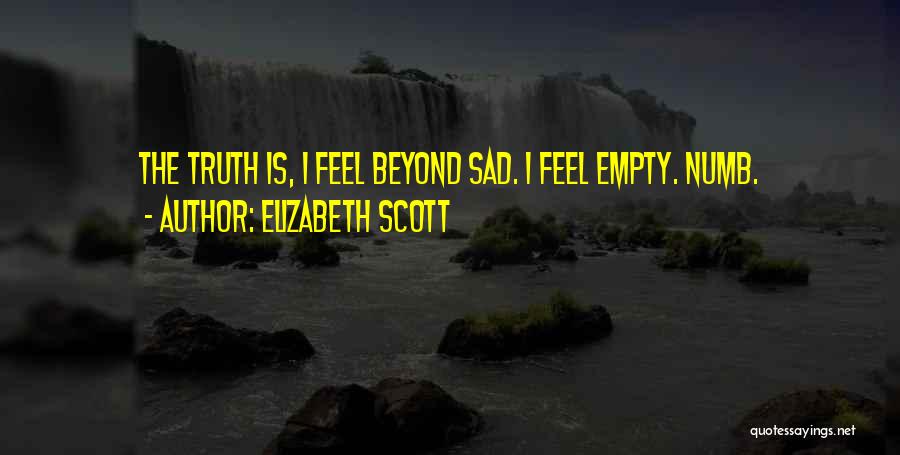 Elizabeth Scott Quotes: The Truth Is, I Feel Beyond Sad. I Feel Empty. Numb.