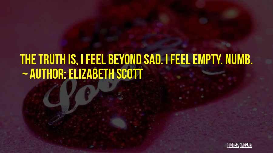 Elizabeth Scott Quotes: The Truth Is, I Feel Beyond Sad. I Feel Empty. Numb.