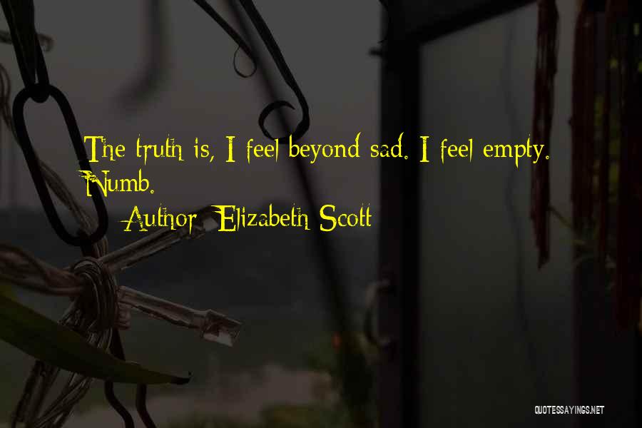 Elizabeth Scott Quotes: The Truth Is, I Feel Beyond Sad. I Feel Empty. Numb.