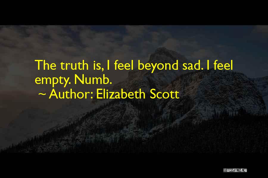 Elizabeth Scott Quotes: The Truth Is, I Feel Beyond Sad. I Feel Empty. Numb.