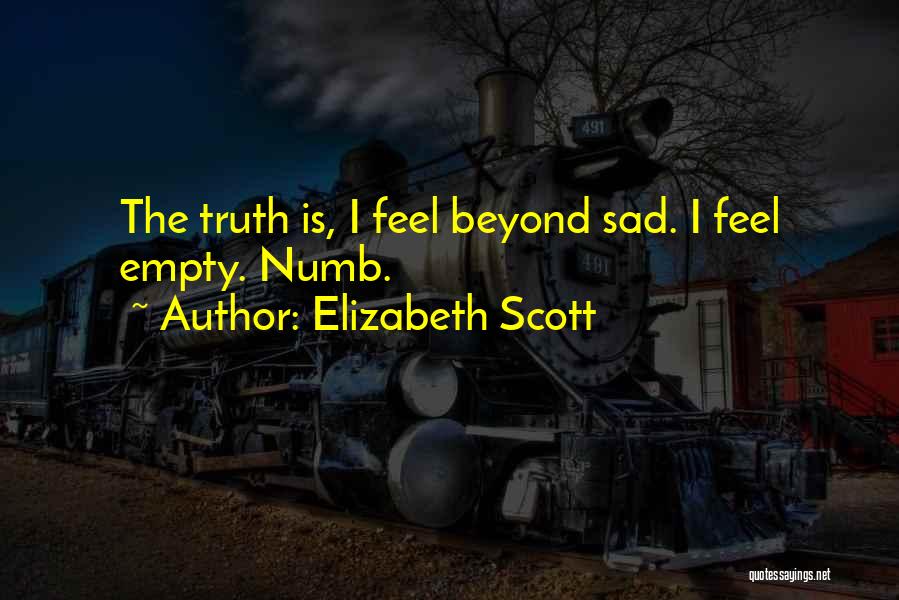 Elizabeth Scott Quotes: The Truth Is, I Feel Beyond Sad. I Feel Empty. Numb.