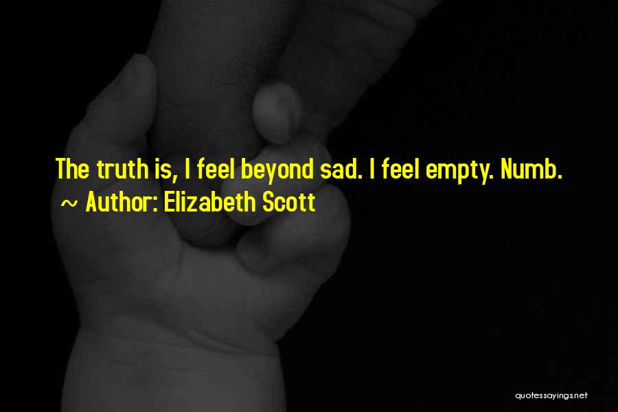 Elizabeth Scott Quotes: The Truth Is, I Feel Beyond Sad. I Feel Empty. Numb.