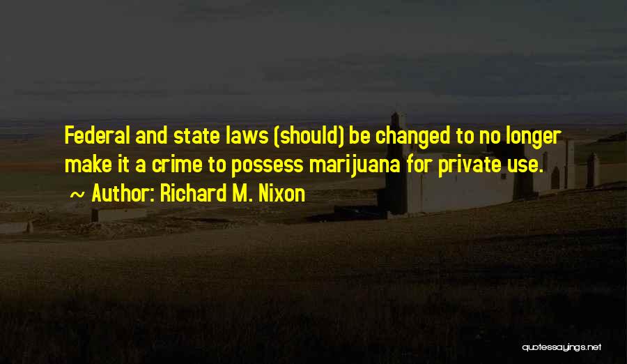 Richard M. Nixon Quotes: Federal And State Laws (should) Be Changed To No Longer Make It A Crime To Possess Marijuana For Private Use.