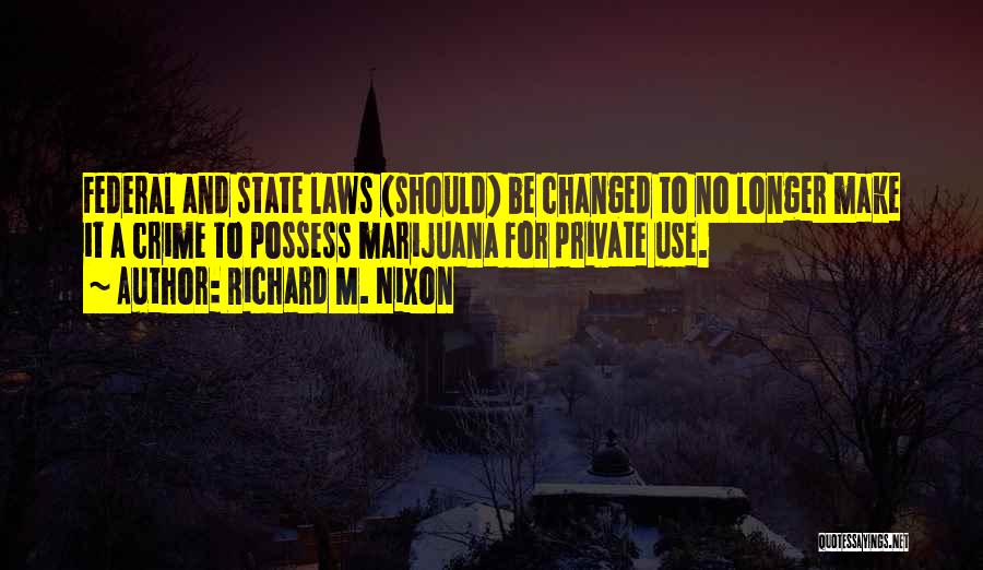 Richard M. Nixon Quotes: Federal And State Laws (should) Be Changed To No Longer Make It A Crime To Possess Marijuana For Private Use.