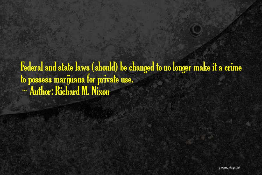 Richard M. Nixon Quotes: Federal And State Laws (should) Be Changed To No Longer Make It A Crime To Possess Marijuana For Private Use.