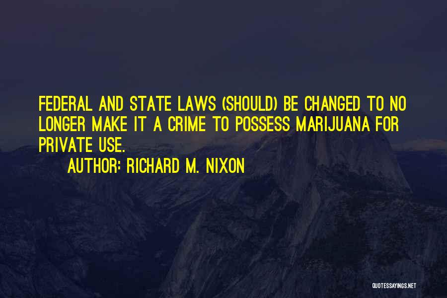Richard M. Nixon Quotes: Federal And State Laws (should) Be Changed To No Longer Make It A Crime To Possess Marijuana For Private Use.