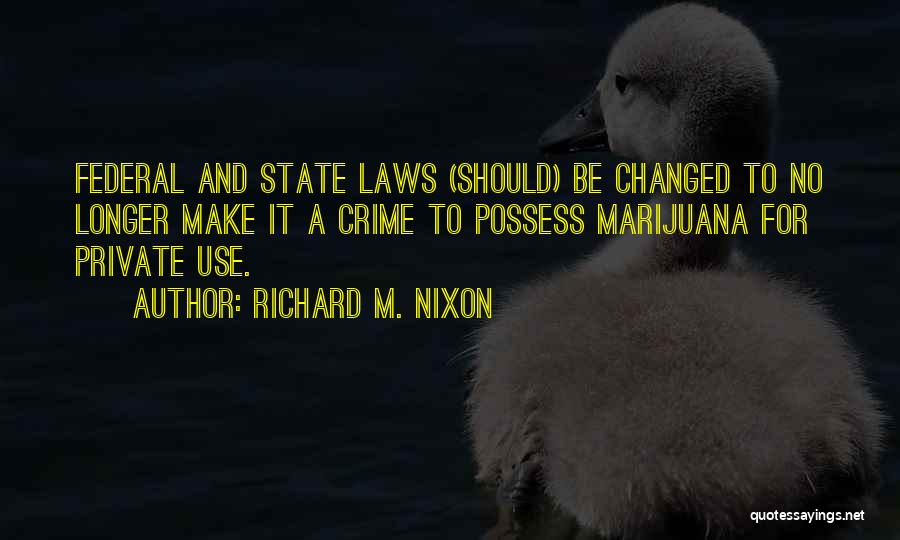 Richard M. Nixon Quotes: Federal And State Laws (should) Be Changed To No Longer Make It A Crime To Possess Marijuana For Private Use.
