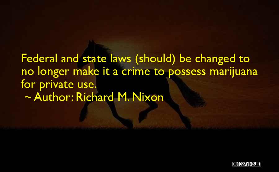 Richard M. Nixon Quotes: Federal And State Laws (should) Be Changed To No Longer Make It A Crime To Possess Marijuana For Private Use.