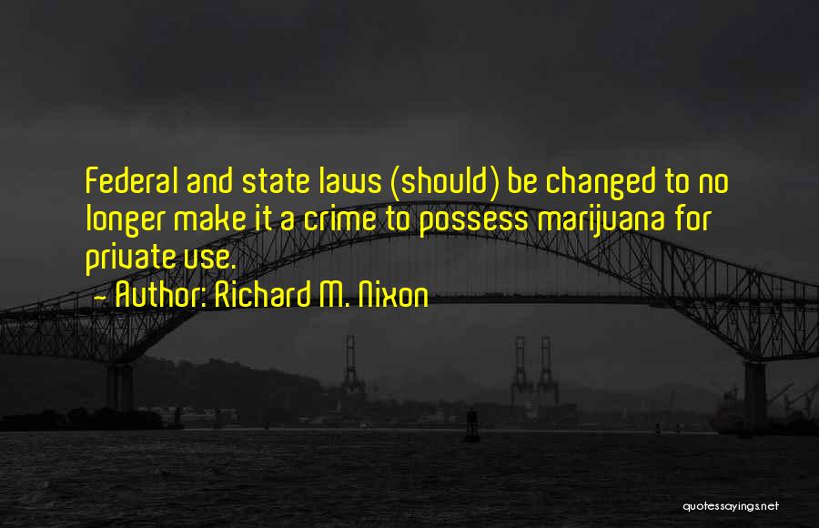 Richard M. Nixon Quotes: Federal And State Laws (should) Be Changed To No Longer Make It A Crime To Possess Marijuana For Private Use.