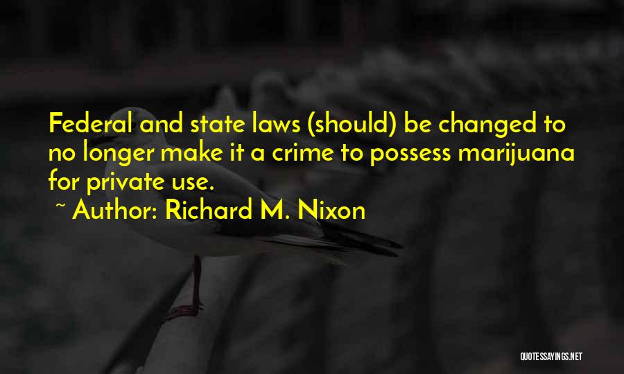 Richard M. Nixon Quotes: Federal And State Laws (should) Be Changed To No Longer Make It A Crime To Possess Marijuana For Private Use.
