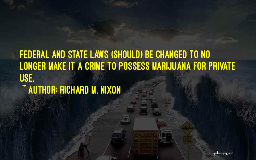 Richard M. Nixon Quotes: Federal And State Laws (should) Be Changed To No Longer Make It A Crime To Possess Marijuana For Private Use.