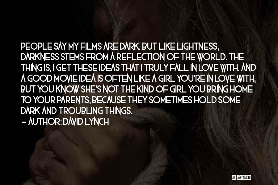 David Lynch Quotes: People Say My Films Are Dark. But Like Lightness, Darkness Stems From A Reflection Of The World. The Thing Is,