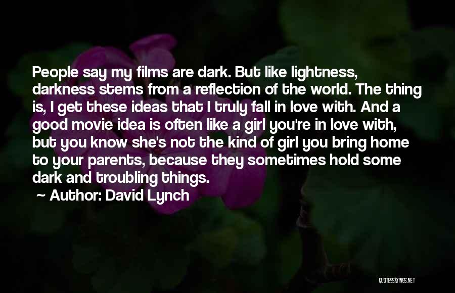 David Lynch Quotes: People Say My Films Are Dark. But Like Lightness, Darkness Stems From A Reflection Of The World. The Thing Is,