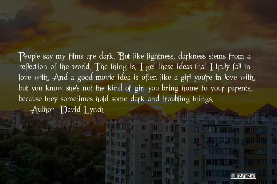 David Lynch Quotes: People Say My Films Are Dark. But Like Lightness, Darkness Stems From A Reflection Of The World. The Thing Is,