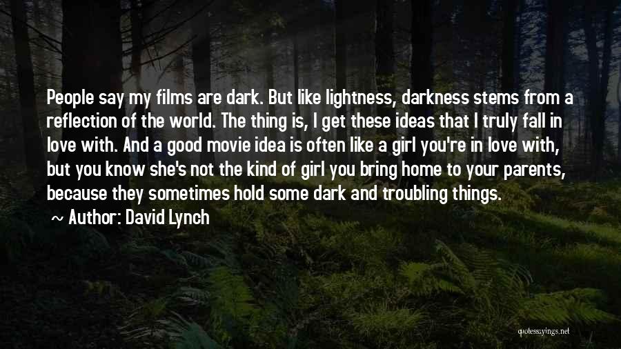 David Lynch Quotes: People Say My Films Are Dark. But Like Lightness, Darkness Stems From A Reflection Of The World. The Thing Is,