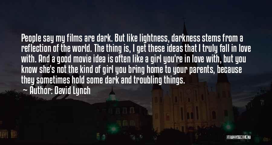 David Lynch Quotes: People Say My Films Are Dark. But Like Lightness, Darkness Stems From A Reflection Of The World. The Thing Is,