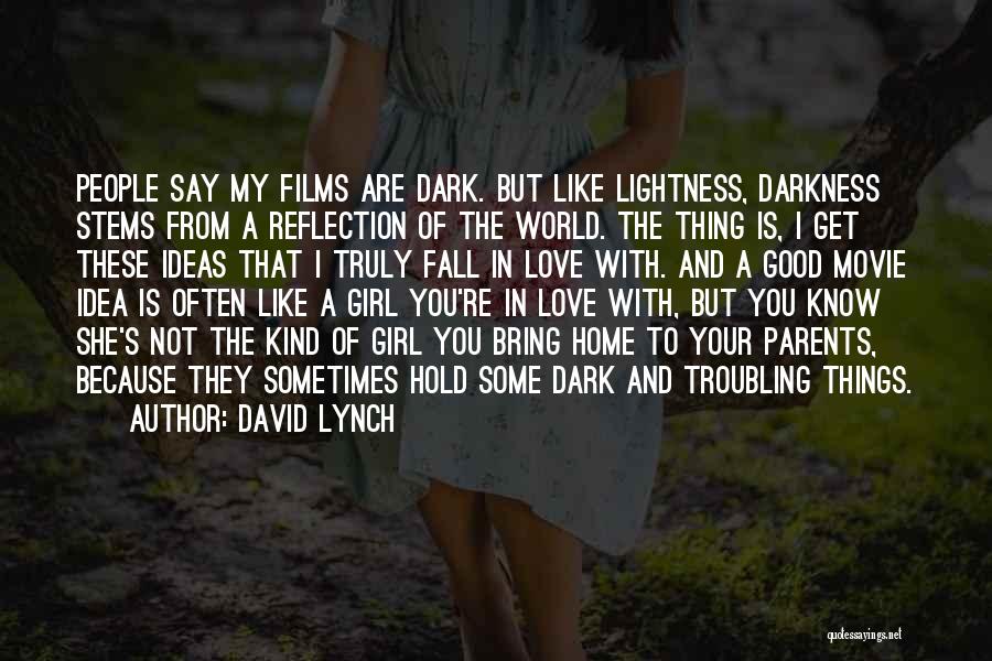 David Lynch Quotes: People Say My Films Are Dark. But Like Lightness, Darkness Stems From A Reflection Of The World. The Thing Is,