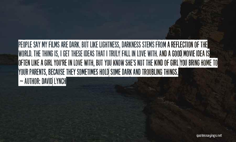 David Lynch Quotes: People Say My Films Are Dark. But Like Lightness, Darkness Stems From A Reflection Of The World. The Thing Is,