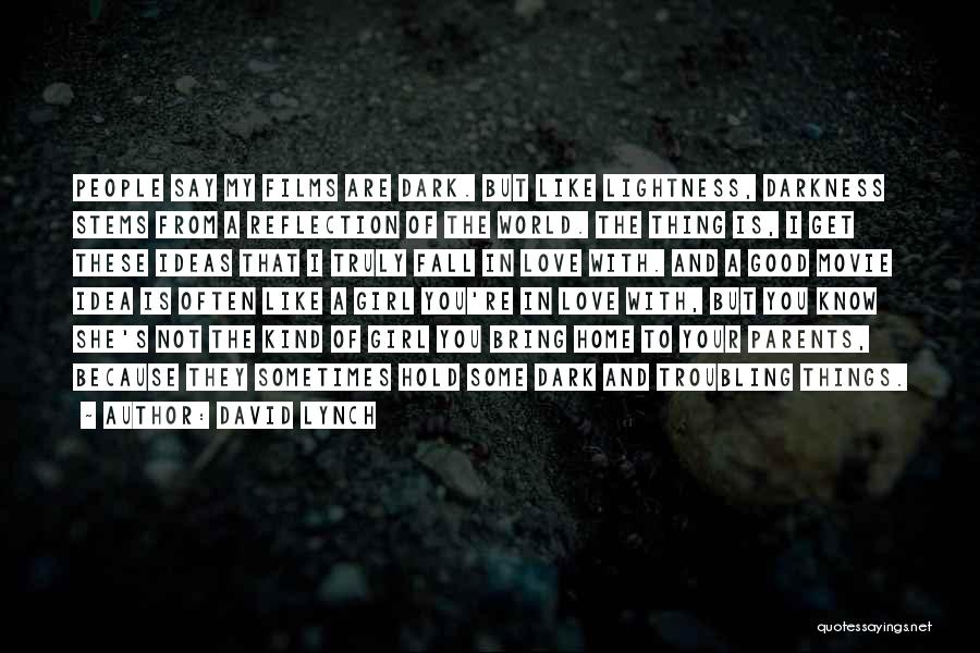 David Lynch Quotes: People Say My Films Are Dark. But Like Lightness, Darkness Stems From A Reflection Of The World. The Thing Is,