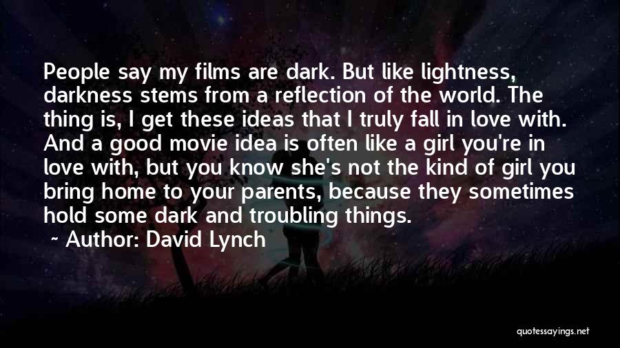 David Lynch Quotes: People Say My Films Are Dark. But Like Lightness, Darkness Stems From A Reflection Of The World. The Thing Is,