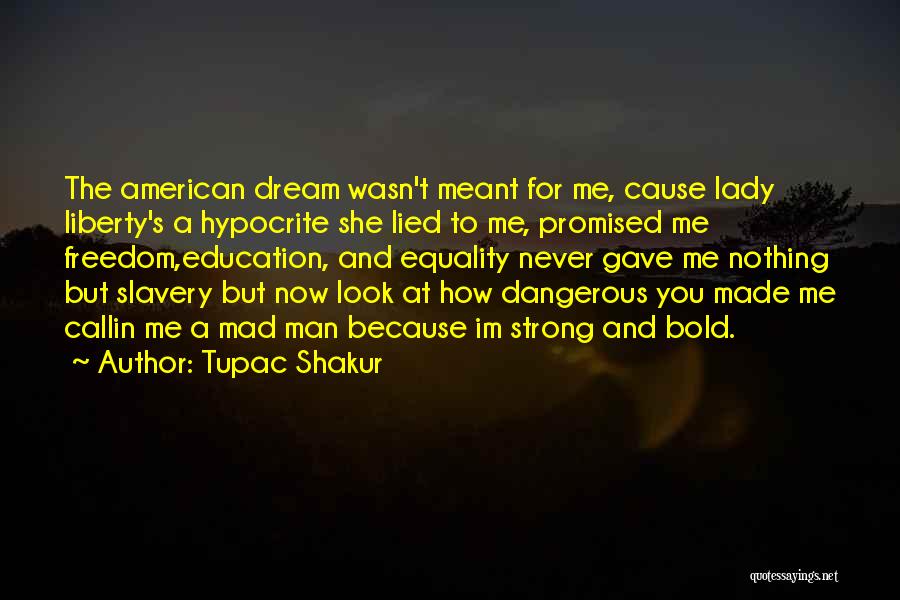 Tupac Shakur Quotes: The American Dream Wasn't Meant For Me, Cause Lady Liberty's A Hypocrite She Lied To Me, Promised Me Freedom,education, And
