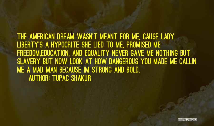 Tupac Shakur Quotes: The American Dream Wasn't Meant For Me, Cause Lady Liberty's A Hypocrite She Lied To Me, Promised Me Freedom,education, And