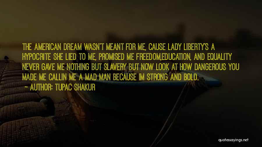 Tupac Shakur Quotes: The American Dream Wasn't Meant For Me, Cause Lady Liberty's A Hypocrite She Lied To Me, Promised Me Freedom,education, And