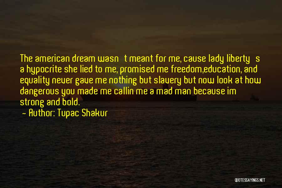 Tupac Shakur Quotes: The American Dream Wasn't Meant For Me, Cause Lady Liberty's A Hypocrite She Lied To Me, Promised Me Freedom,education, And