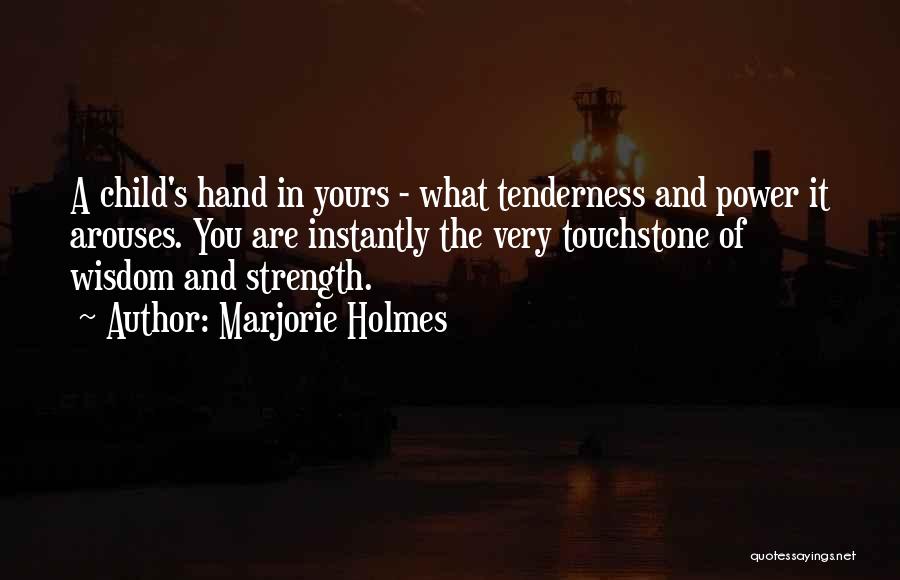 Marjorie Holmes Quotes: A Child's Hand In Yours - What Tenderness And Power It Arouses. You Are Instantly The Very Touchstone Of Wisdom