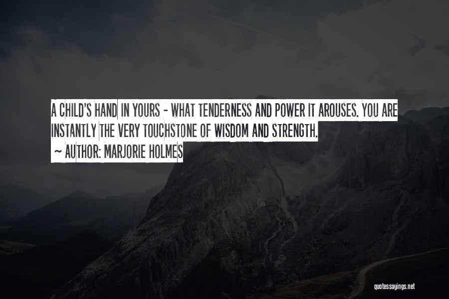 Marjorie Holmes Quotes: A Child's Hand In Yours - What Tenderness And Power It Arouses. You Are Instantly The Very Touchstone Of Wisdom