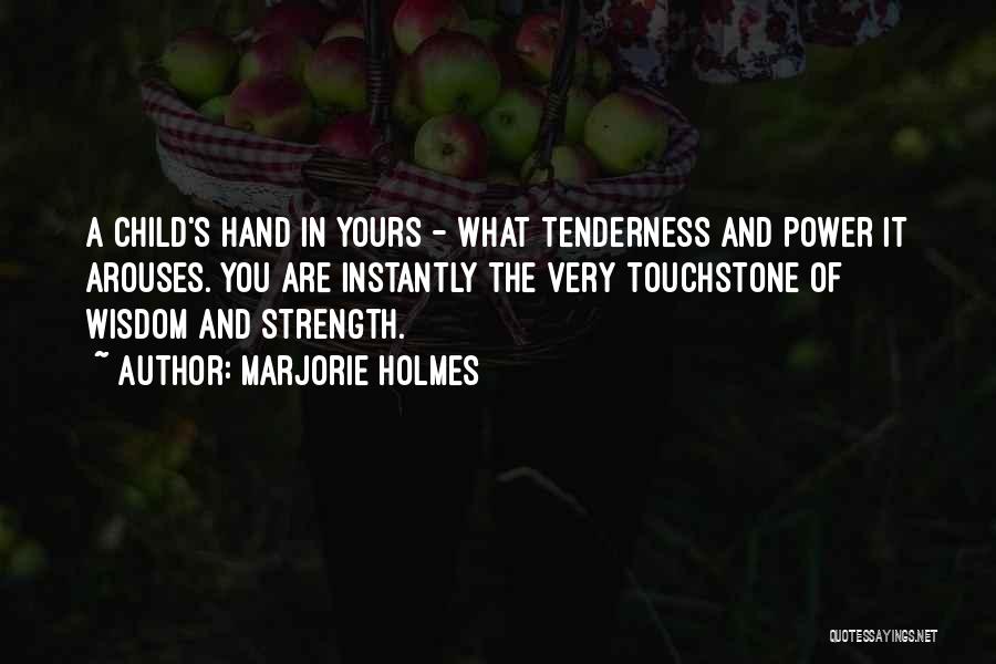 Marjorie Holmes Quotes: A Child's Hand In Yours - What Tenderness And Power It Arouses. You Are Instantly The Very Touchstone Of Wisdom