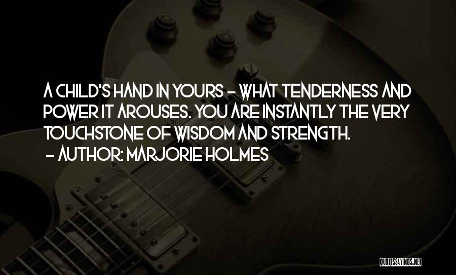 Marjorie Holmes Quotes: A Child's Hand In Yours - What Tenderness And Power It Arouses. You Are Instantly The Very Touchstone Of Wisdom