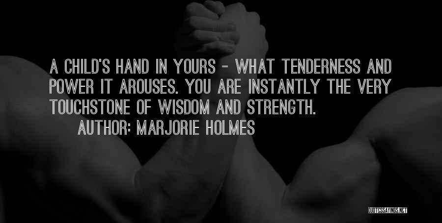 Marjorie Holmes Quotes: A Child's Hand In Yours - What Tenderness And Power It Arouses. You Are Instantly The Very Touchstone Of Wisdom