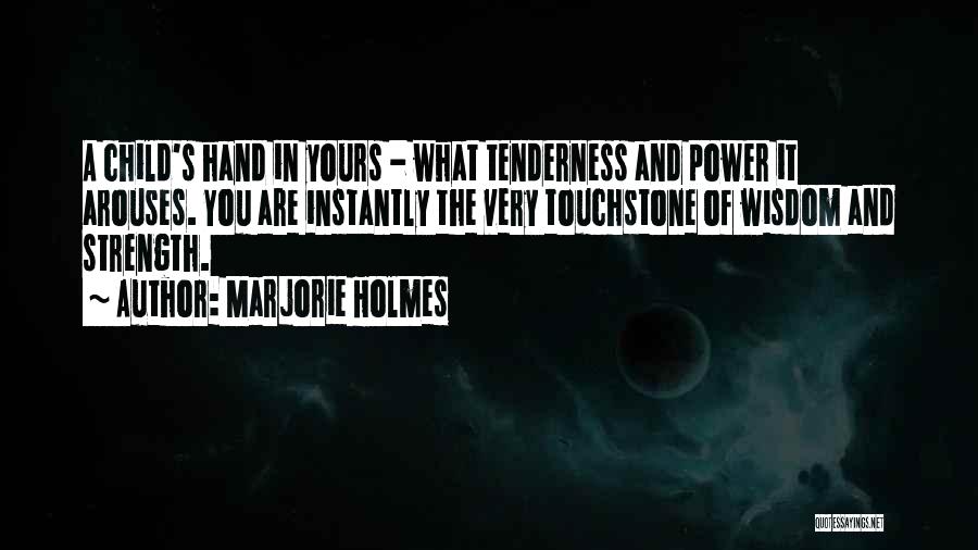 Marjorie Holmes Quotes: A Child's Hand In Yours - What Tenderness And Power It Arouses. You Are Instantly The Very Touchstone Of Wisdom