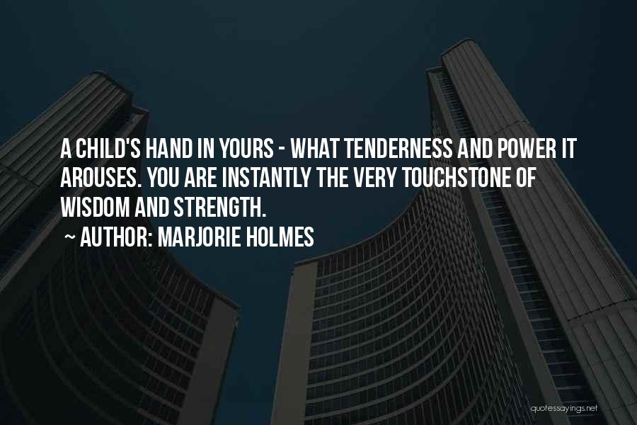 Marjorie Holmes Quotes: A Child's Hand In Yours - What Tenderness And Power It Arouses. You Are Instantly The Very Touchstone Of Wisdom