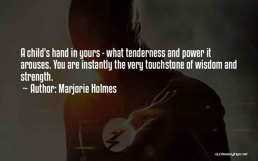 Marjorie Holmes Quotes: A Child's Hand In Yours - What Tenderness And Power It Arouses. You Are Instantly The Very Touchstone Of Wisdom