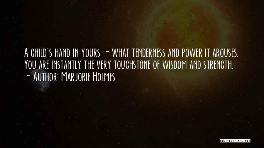 Marjorie Holmes Quotes: A Child's Hand In Yours - What Tenderness And Power It Arouses. You Are Instantly The Very Touchstone Of Wisdom